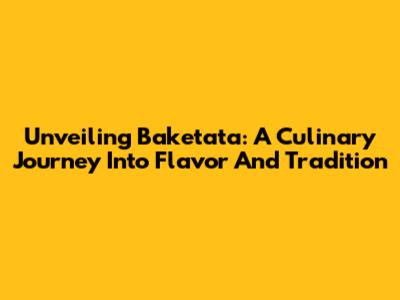 Unveiling Baketata: A Culinary Journey Into Flavor And Tradition