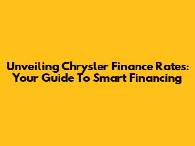 Unveiling Chrysler Finance Rates: Your Guide To Smart Financing