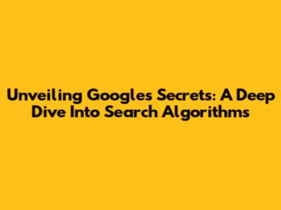 Unveiling Google's Secrets: A Deep Dive Into Search Algorithms