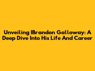Unveiling IBrandon Galloway: A Deep Dive Into His Life And Career