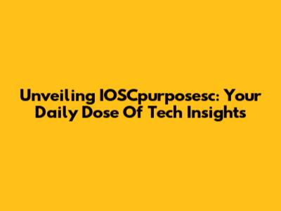 Unveiling IOSCpurposesc: Your Daily Dose Of Tech Insights