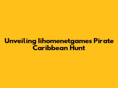 Unveiling Iihomenetgame's Pirate Caribbean Hunt