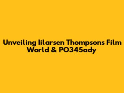 Unveiling Iilarsen Thompson's Film World & PO345ady