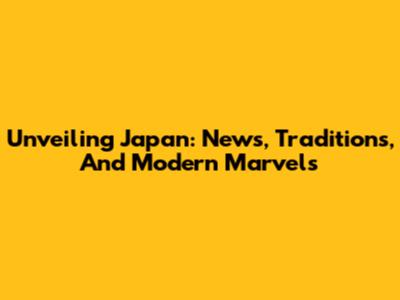 Unveiling Japan: News, Traditions, And Modern Marvels