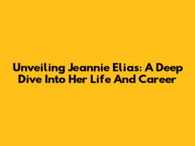 Unveiling Jeannie Elias: A Deep Dive Into Her Life And Career