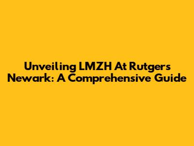 Unveiling LMZH At Rutgers Newark: A Comprehensive Guide