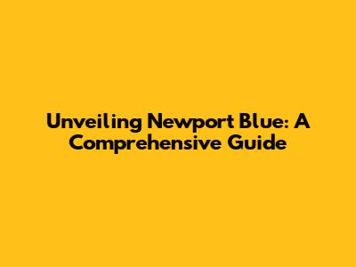 Unveiling Newport Blue: A Comprehensive Guide