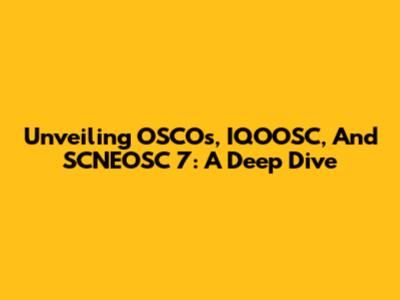 Unveiling OSCOs, IQOOSC, And SCNEOSC 7: A Deep Dive
