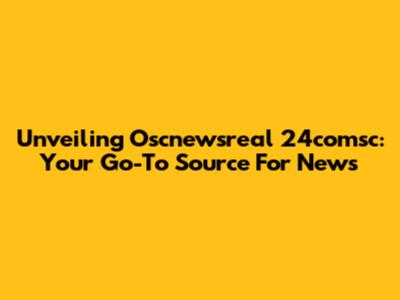 Unveiling Oscnewsreal 24comsc: Your Go-To Source For News