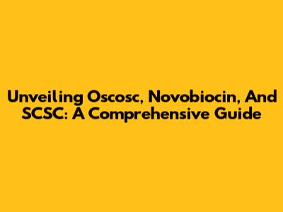 Unveiling Oscosc, Novobiocin, And SCSC: A Comprehensive Guide