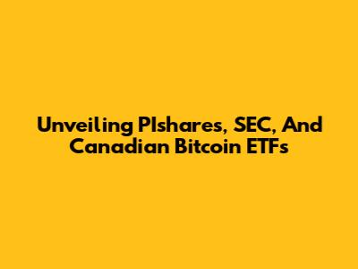 Unveiling PIshares, SEC, And Canadian Bitcoin ETFs