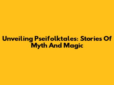 Unveiling Pseifolktales: Stories Of Myth And Magic