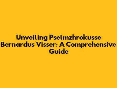 Unveiling Pselmzhrokusse Bernardus Visser: A Comprehensive Guide