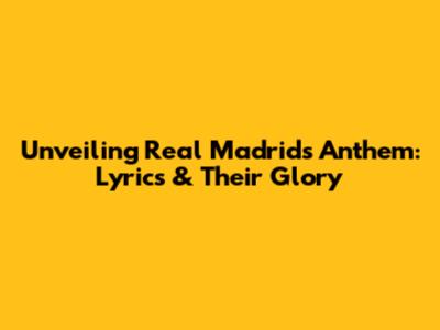 Unveiling Real Madrid's Anthem: Lyrics & Their Glory