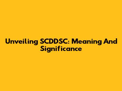 Unveiling SCDDSC: Meaning And Significance
