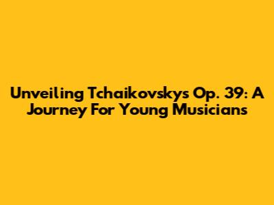 Unveiling Tchaikovsky's Op. 39: A Journey For Young Musicians
