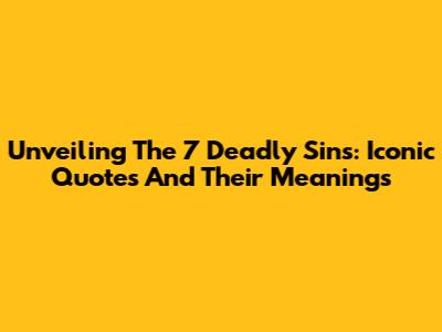 Unveiling The 7 Deadly Sins: Iconic Quotes And Their Meanings