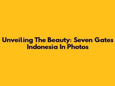 Unveiling The Beauty: Seven Gates Indonesia In Photos