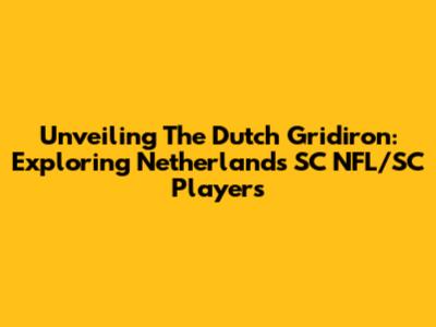 Unveiling The Dutch Gridiron: Exploring Netherlands SC NFL/SC Players