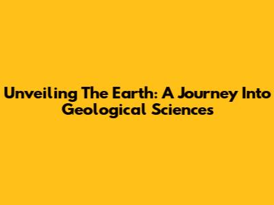 Unveiling The Earth: A Journey Into Geological Sciences