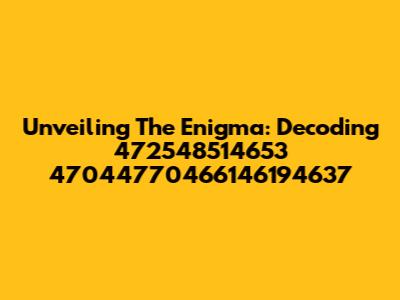 Unveiling The Enigma: Decoding 472548514653 47044770466146194637