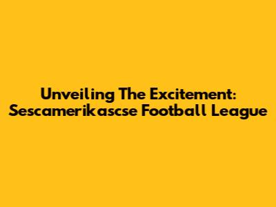 Unveiling The Excitement: Sescamerikascse Football League