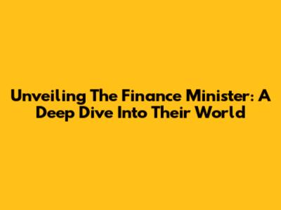 Unveiling The Finance Minister: A Deep Dive Into Their World