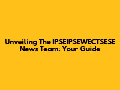 Unveiling The IPSEIPSEWECTSESE News Team: Your Guide