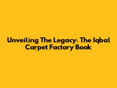 Unveiling The Legacy: The Iqbal Carpet Factory Book