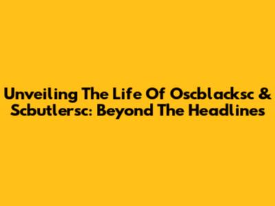Unveiling The Life Of Oscblacksc & Scbutlersc: Beyond The Headlines