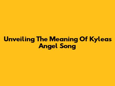 Unveiling The Meaning Of Kylea's 'Angel' Song