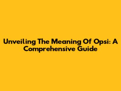 Unveiling The Meaning Of Opsi: A Comprehensive Guide