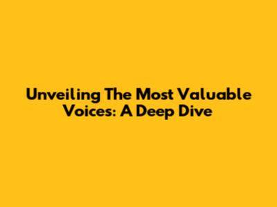 Unveiling The Most Valuable Voices: A Deep Dive