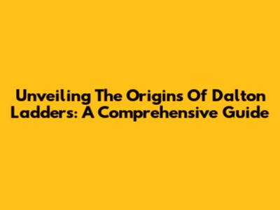 Unveiling The Origins Of Dalton Ladders: A Comprehensive Guide