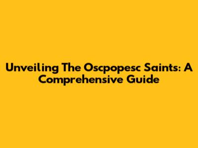 Unveiling The Oscpopesc Saints: A Comprehensive Guide