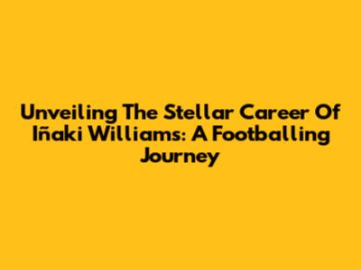 Unveiling The Stellar Career Of Iñaki Williams: A Footballing Journey