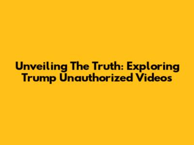 Unveiling The Truth: Exploring Trump Unauthorized Videos