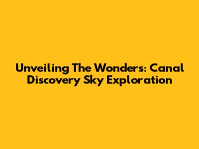 Unveiling The Wonders: Canal Discovery Sky Exploration
