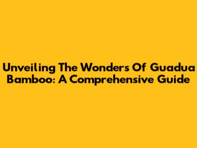 Unveiling The Wonders Of Guadua Bamboo: A Comprehensive Guide