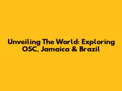 Unveiling The World: Exploring OSC, Jamaica & Brazil