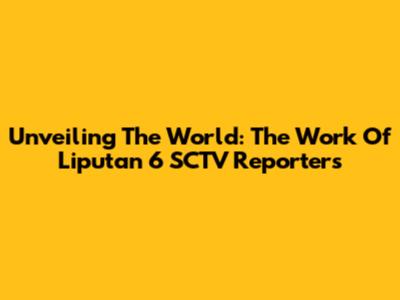 Unveiling The World: The Work Of Liputan 6 SCTV Reporters