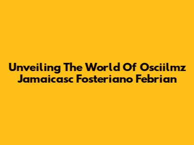 Unveiling The World Of Osciilmz Jamaicasc Fosteriano Febrian