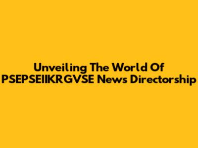 Unveiling The World Of PSEPSEIIKRGVSE News Directorship