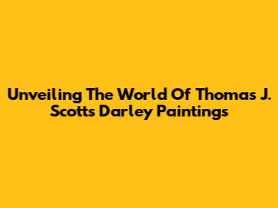Unveiling The World Of Thomas J. Scott's Darley Paintings