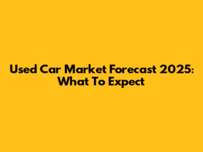 Used Car Market Forecast 2025: What To Expect