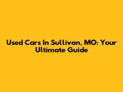 Used Cars In Sullivan, MO: Your Ultimate Guide