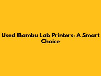 Used IBambu Lab Printers: A Smart Choice