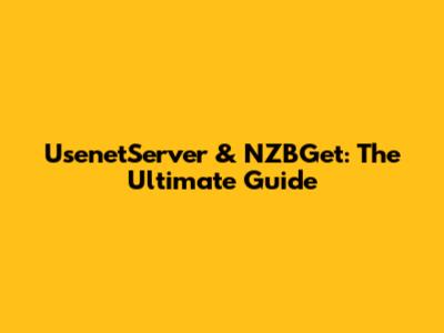 UsenetServer & NZBGet: The Ultimate Guide