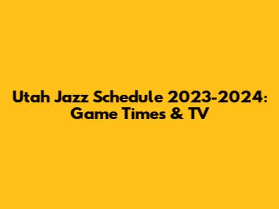 Utah Jazz Schedule 2023-2024: Game Times & TV
