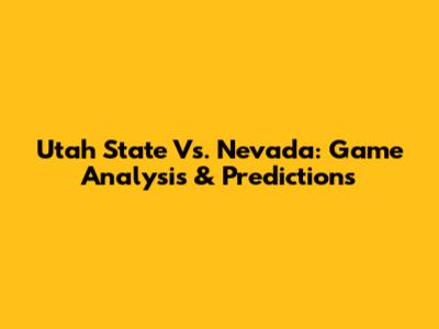 Utah State Vs. Nevada: Game Analysis & Predictions